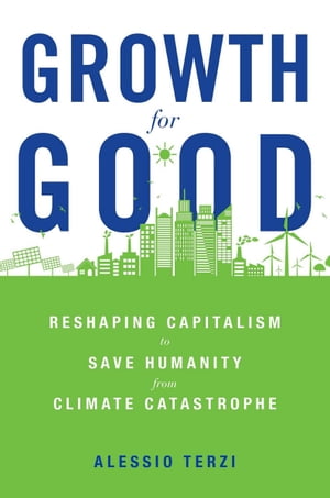 Growth for Good Reshaping Capitalism to Save Humanity from Climate Catastrophe