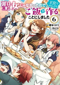 聖女じゃなかったので、王宮でのんびりご飯を作ることにしました　6【電子書籍】[ 朝谷　コトリ ]