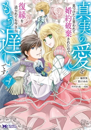 真実の愛を見つけたと言われて婚約破棄されたので、復縁を迫られても今さらもう遅いです！（コミック） ： 4