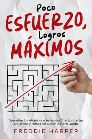 Poco Esfuerzo, Logros M?ximos: Descubre los Atajos que te Ayudar?n a Lograr tus Objetivos y Metas sin Sudar la Gota Gorda