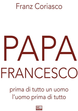 Papa Francesco Prima di tutto un uomo, l'uomo prima di tuttoŻҽҡ[ Franz Coriasco ]