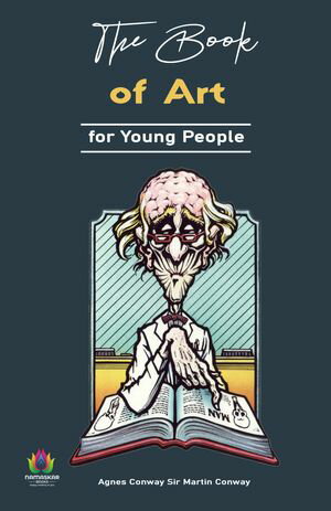 The Book of Art for Young People: Inspiring the Creative Souls【電子書籍】[ Agnes Conway Sir Martin Conway ]
