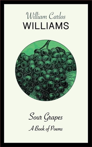 Sour Grapes A Book of Poems【電子書籍】[ William Carlos Williams ]