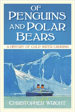 Of Penguins and Polar Bears A History of Cold Water Cruising【電子書籍】[ Christopher Wright ]