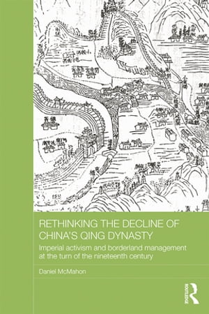 Rethinking the Decline of China's Qing Dynasty Imperial Activism and Borderland Management at the Turn of the Nineteenth Century