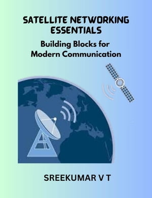 Satellite Networking Essentials: Building Blocks for Modern Communication【電子書籍】 SREEKUMAR V T