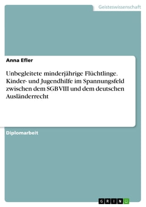 Unbegleitete minderjährige Flüchtlinge. Kinder- und Jugendhilfe im Spannungsfeld zwischen dem SGB VIII und dem deutschen Ausländerrecht