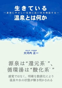 生きている温泉とは何か ー身体にやさしい生体に近い水を検証するー【電子書籍】[ 大河内 正一 ]