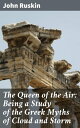 The Queen of the Air: Being a Study of the Greek Myths of Cloud and Storm【電子書籍】 John Ruskin