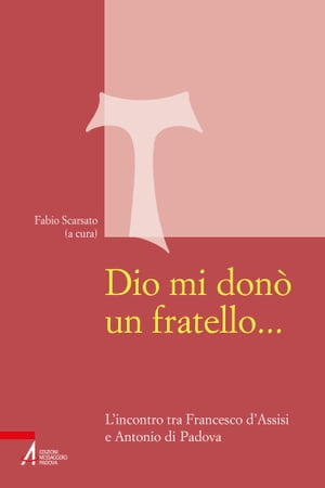 Dio mi don? un fratello.... L'incontro tra Francesco d'Assisi e Antonio di Padova【電子書籍】[ F. Scarsato ]