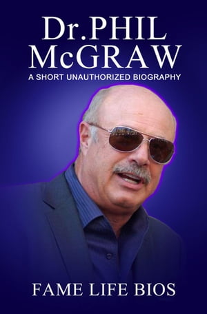 Dr. Phil McGraw A Short Unauthorized BiographyŻҽҡ[ Fame Life Bios ]