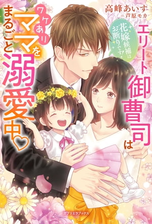 花嫁候補はお断りです！　エリート御曹司はワケありママをまるごと溺愛中【電子限定SS付き】