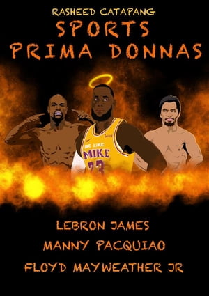 Sports Prima Donnas Lebron James, Manny Pacquiao Floyd Mayweather Jr【電子書籍】 Rasheed Catapang