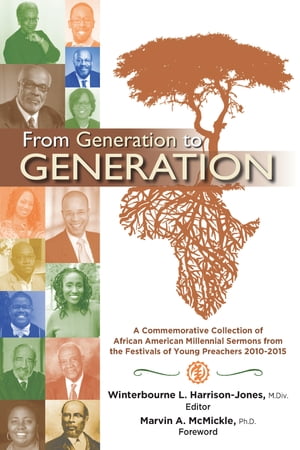 From Generation to Generation A Commemorative Collection of African American Millenial Sermons from the Festival of Preachers 2010-2015