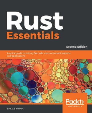 Rust Essentials - Second Edition Leverage the functional programming and concurrency features of Rust and speed up your application development【電子書籍】 Ivo Balbaert