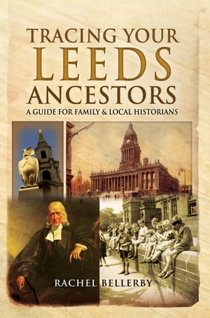 Tracing Your Leeds Ancestors A Guide for Family &Local HistoriansŻҽҡ[ Rachel Bellerby ]