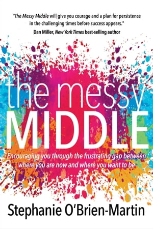 The Messy Middle Encouraging You Through the Frustrating Gap Between Where You Are Now and Where You Want to Be【電子書籍】[ Stephanie O’Brien-Martin ]