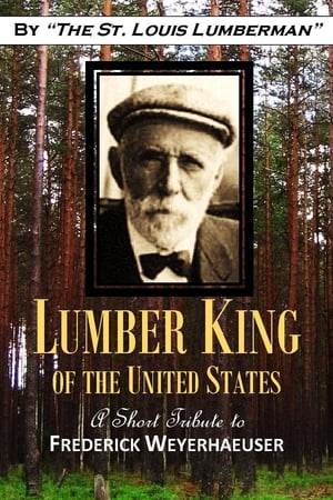 "Lumber King of the United States," A Short Tribute to Frederick Weyerhaeuser