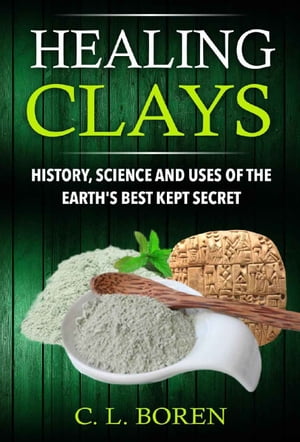 Healing Clays: History, Science and Uses of the Earth's Best Kept Secret