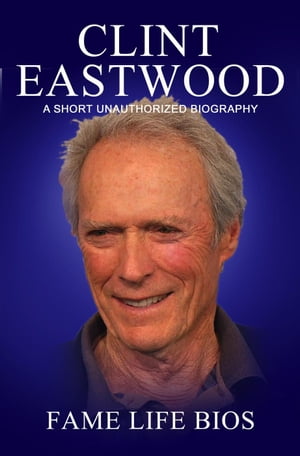 Clint Eastwood A Short Unauthorized Biography【電子書籍】[ Fame Life Bios ]