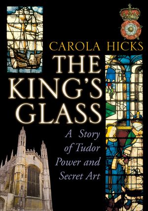 The King's Glass A Story of Tudor Power and Secret Art【電子書籍】[ Carola Hicks ]