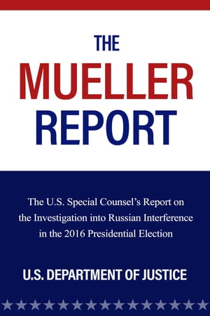 The Mueller Report The U.S. Special Counsels Report on the Investigation into Russian Interference in the 2016 Presidential ElectionŻҽҡ[ U.S. Department Of Justice ]