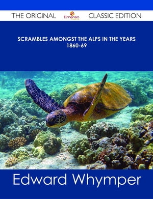 Scrambles Amongst the Alps in the years 1860-69 - The Original Classic EditionŻҽҡ[ Edward Whymper ]