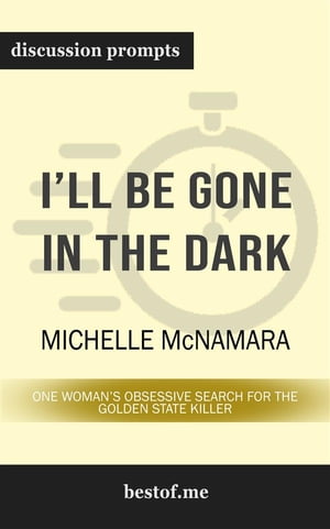 Summary: "I'll Be Gone in the Dark: One Woman's Obsessive Search for the Golden State Killer" by Michelle McNamara | Discussion Prompts