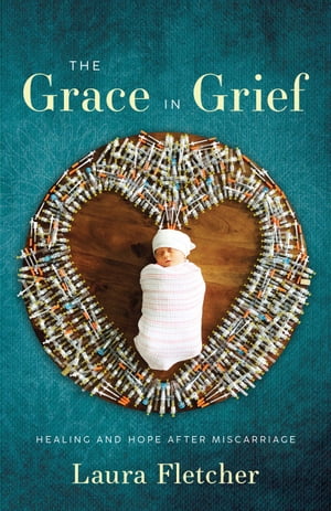 The Grace in Grief Healing and Hope after Miscarriage