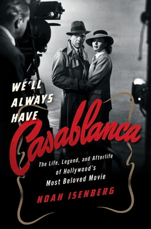 We'll Always Have Casablanca The Legend and Afterlife of Hollywood's Most Beloved Film【電子書籍】[ Noah Isenberg ]