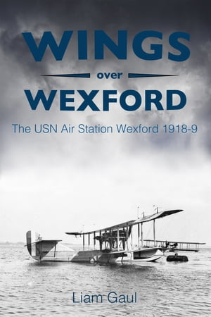 Wings Over Wexford The USN Air Station Wexford 1918-19Żҽҡ[ Liam Gaul ]