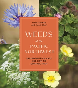 Weeds of the Pacific Northwest 368 Unwanted Plants and How to Control Them