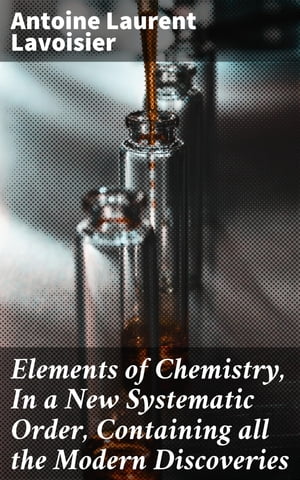 Elements of Chemistry, In a New Systematic Order, Containing all the Modern Discoveries