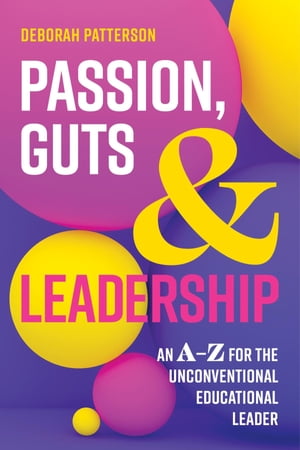 Passion, Guts and Leadership An A-Z for the Unconventional Educational Leader【電子書籍】[ Deborah Patterson ]