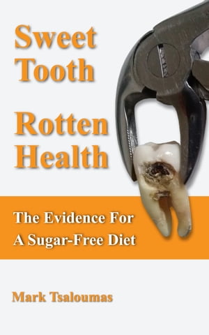 Sweet Tooth, Rotten Health The Evidence For A Sugar-Free Diet【電子書籍】[ Mark Tsaloumas ]