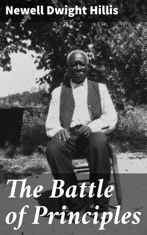 The Battle of Principles A Study of the Heroism and Eloquence of the Anti-Slavery Conflict