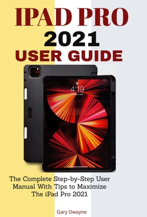 Ipad Pro 2021 User Guide The Complete Step-by-Step User Manual With Tips to Maximize The iPad Pro 2021Żҽҡ[ Gary Dwayne ]