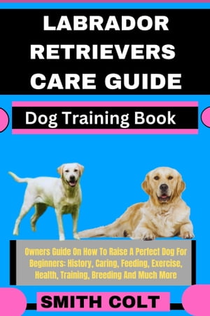 ŷKoboŻҽҥȥ㤨LABRADOR RETRIEVERS CARE GUIDE Dog Training Book Owners Guide On How To Raise A Perfect Dog For Beginners: History, Caring, Feeding, Exercise, Health, Training, Breeding And Much MoreŻҽҡ[ Smith Colt ]פβǤʤ653ߤˤʤޤ