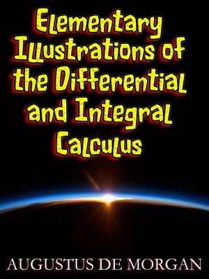 Elementary Illustrations of the Differential and Integral Calculus (Illustrated)【電子書籍】 Augustus De Morgan