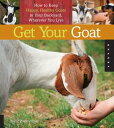Get Your Goat How to Keep Happy, Healthy Goats in Your Backyard, Wherever You Li...