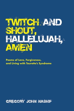 Twitch and Shout, Hallelujah, Amen Poems of Love, Forgiveness, and Living with Tourette’s Syndrome