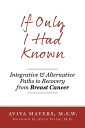 If Only I Had Known Integrative and Alternative Paths to Recovery from Breast Cancer