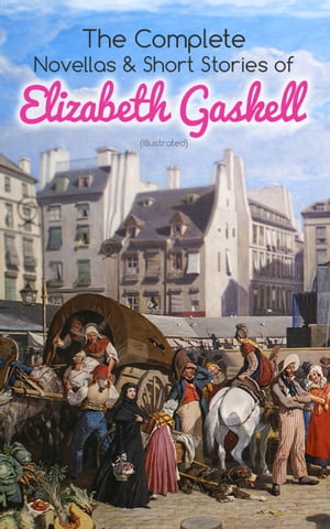 The Complete Novellas Short Stories of Elizabeth Gaskell (Illustrated) Collection of 40 Classic Victorian Tales, Including Round the Sofa, My Lady Ludlow, Cousin Phillis, The Ghost in the Garden Room, Right at Last, The Heart of John 【電子書籍】