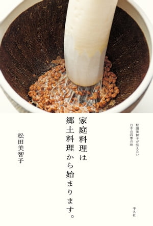 家庭料理は郷土料理から始まります。 松田美智子が伝えたい日本の四季の味【電子書籍】[ 松田美智子 ]