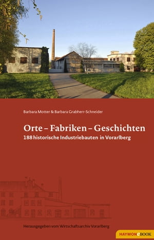 Orte - Fabriken - Geschichten 188 historische Industriebauten in Vorarlberg【電子書籍】[ Barbara Motter ]