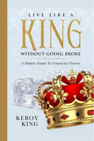 Live Like A King Without Going Broke - A Simple Guide To Financial Victory Live Like A King Bundle, 1【電子書籍】 Keroy King