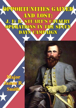 Opportunities Gained And Lost: J. E. B. Stuart’s Cavalry Operations In The Seven Days Campaign