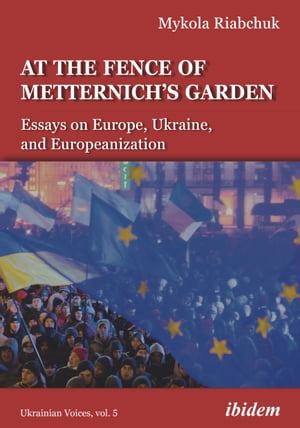 At the Fence of Metternich's Garden Essays on Europe, Ukraine, and Europeanization