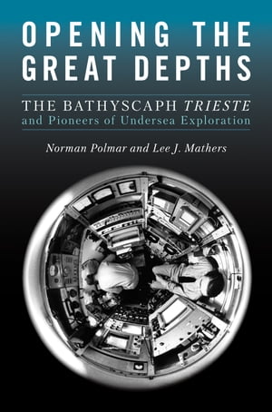 Opening the Great Depths The Bathyscaph Trieste and Pioneers of Undersea Exploration【電子書籍】[ Norman C Polmar ]