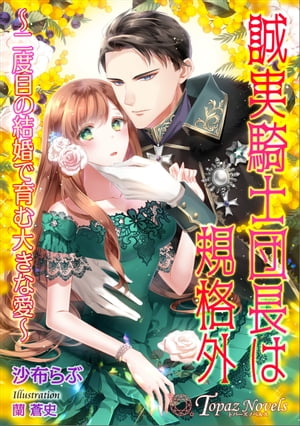 誠実騎士団長は規格外〜二度目の結婚で育む大きな愛〜【書き下ろし・イラスト５枚入り】